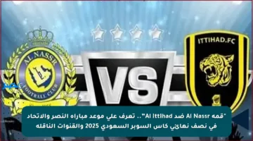 “قمة Al Nassr ضد Al Ittihad”.. تعرف على موعد مباراة النصر والاتحاد في نصف نهائي كأس السوبر السعودي 2025 والقنوات الناقلة